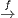 f
→